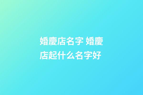 婚慶店名字 婚慶店起什么名字好-第1張-店鋪起名-玄機派